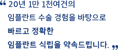 20년 1만 1천여건의 임플란트 수술 경험을 바탕으로 빠르고 정확한 임플란트 식립을 약속드립니다.